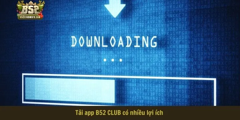 Tải app B52 CLUB có nhiều lợi ích 